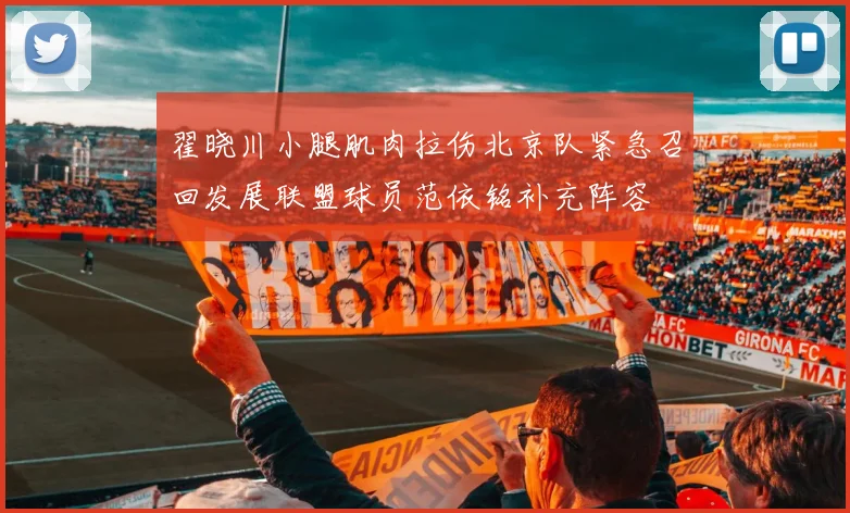 翟晓川小腿肌肉拉伤北京队紧急召回发展联盟球员范依铭补充阵容
