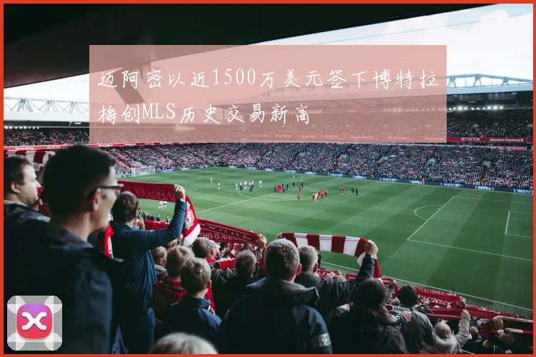 迈阿密以近1500万美元签下博特拉梅创MLS历史交易新高