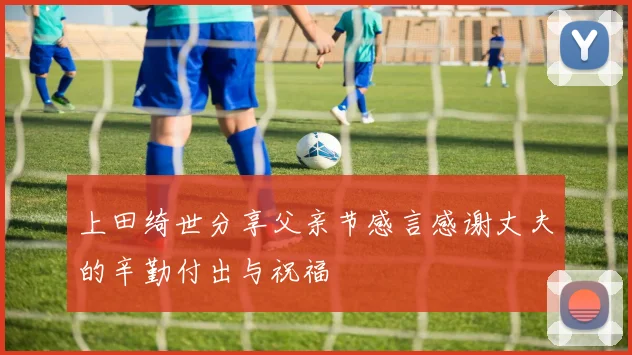 上田绮世分享父亲节感言感谢丈夫的辛勤付出与祝福