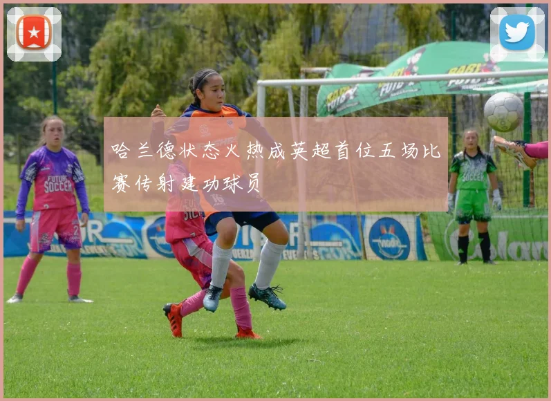 哈兰德状态火热成英超首位五场比赛传射建功球员