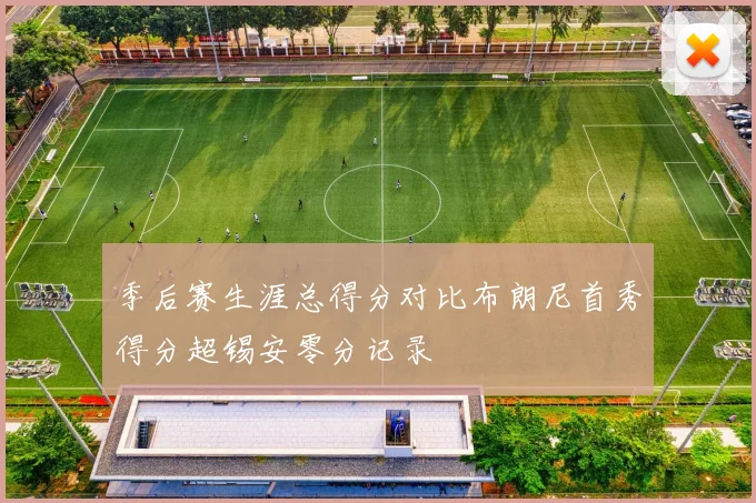 季后赛生涯总得分对比布朗尼首秀得分超锡安零分记录