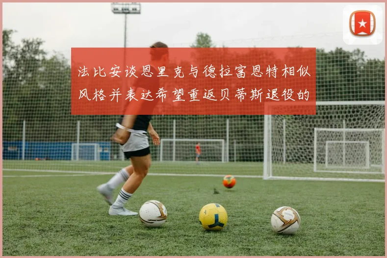 法比安谈恩里克与德拉富恩特相似风格并表达希望重返贝蒂斯退役的愿望