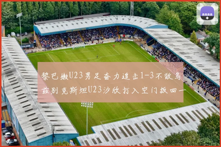 黎巴嫩U23男足奋力追击1-3不敌乌兹别克斯坦U23沙欣打入空门扳回一城