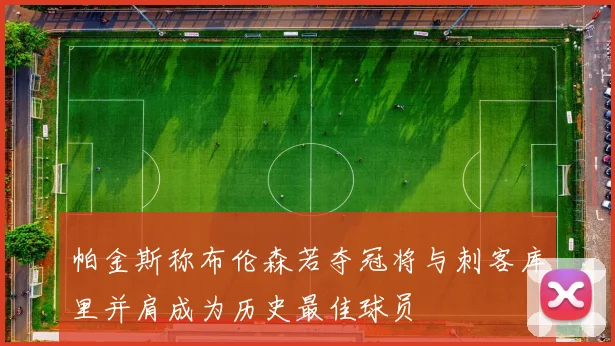 帕金斯称布伦森若夺冠将与刺客库里并肩成为历史最佳球员