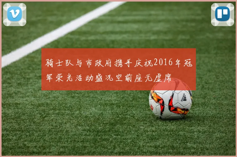 骑士队与市政府携手庆祝2016年冠军荣光活动盛况空前座无虚席