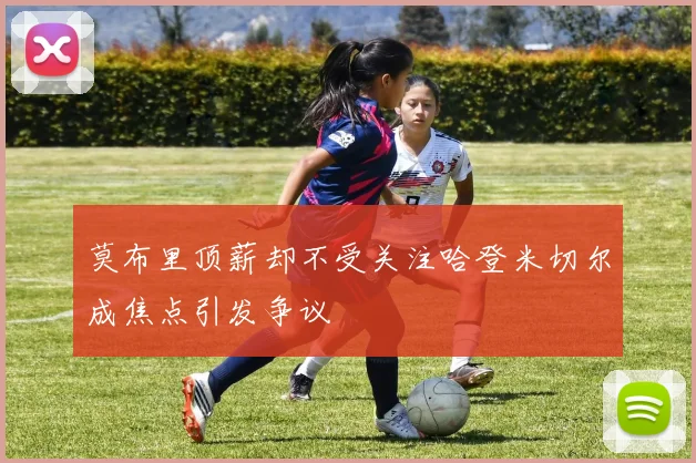 莫布里顶薪却不受关注哈登米切尔成焦点引发争议