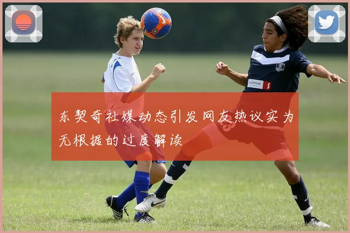 东契奇社媒动态引发网友热议实为无根据的过度解读