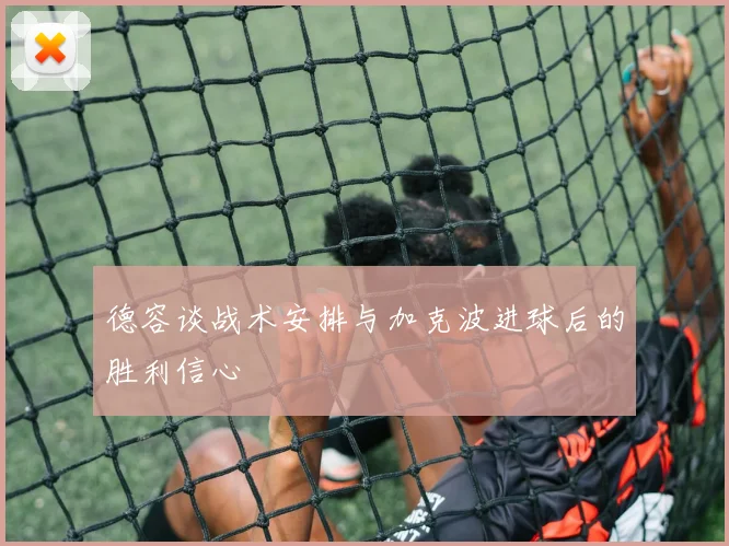 德容谈战术安排与加克波进球后的胜利信心