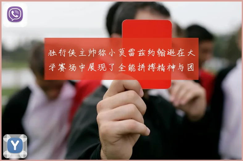 独行侠主帅称小莫雷兹约翰逊在大学赛场中展现了全能拼搏精神与团队奉献精神